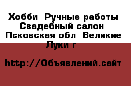 Хобби. Ручные работы Свадебный салон. Псковская обл.,Великие Луки г.